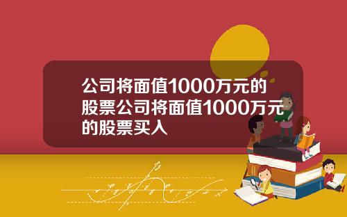 公司将面值1000万元的股票公司将面值1000万元的股票买入