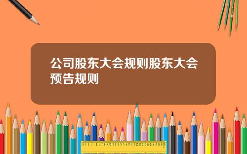公司股东大会规则股东大会预告规则