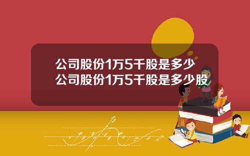 公司股份1万5千股是多少公司股份1万5千股是多少股
