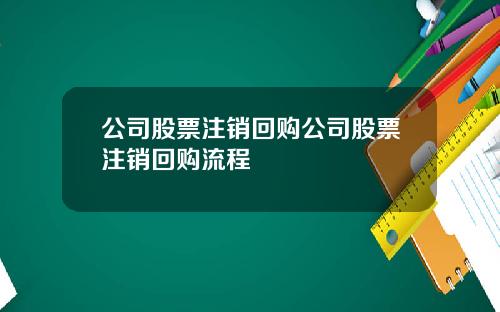 公司股票注销回购公司股票注销回购流程