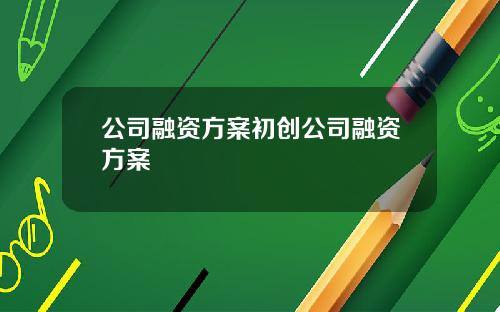 公司融资方案初创公司融资方案