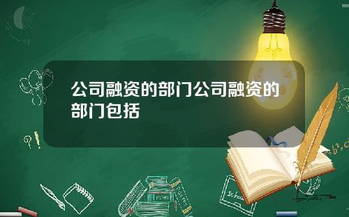 公司融资的部门公司融资的部门包括