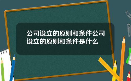 公司设立的原则和条件公司设立的原则和条件是什么