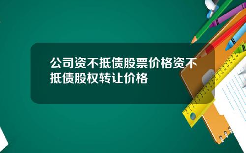 公司资不抵债股票价格资不抵债股权转让价格