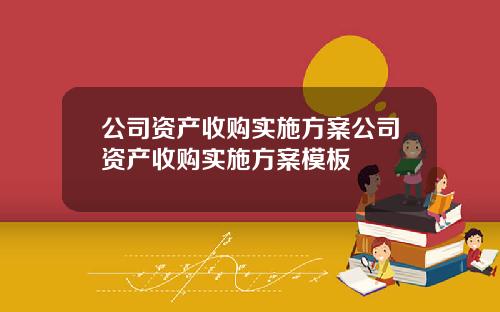公司资产收购实施方案公司资产收购实施方案模板