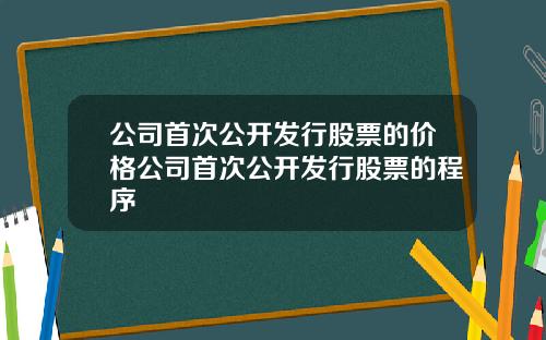 公司首次公开发行股票的价格公司首次公开发行股票的程序