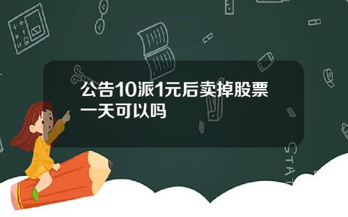 公告10派1元后卖掉股票一天可以吗