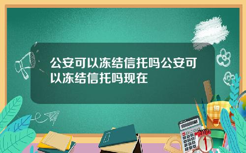 公安可以冻结信托吗公安可以冻结信托吗现在