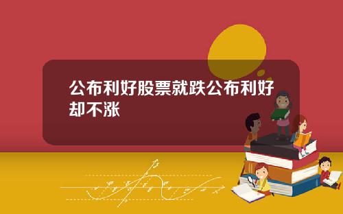 公布利好股票就跌公布利好却不涨
