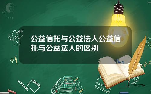 公益信托与公益法人公益信托与公益法人的区别