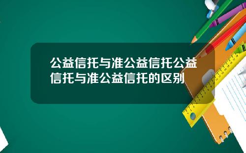 公益信托与准公益信托公益信托与准公益信托的区别