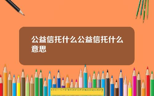 公益信托什么公益信托什么意思