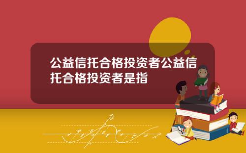 公益信托合格投资者公益信托合格投资者是指