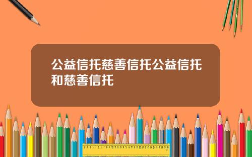 公益信托慈善信托公益信托和慈善信托