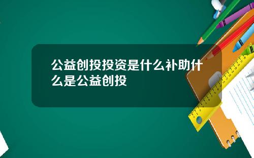公益创投投资是什么补助什么是公益创投