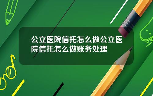 公立医院信托怎么做公立医院信托怎么做账务处理