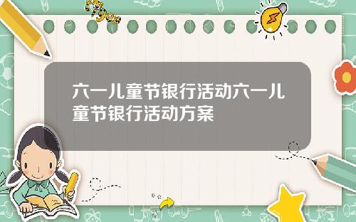 六一儿童节银行活动六一儿童节银行活动方案