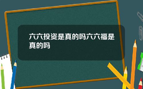六六投资是真的吗六六福是真的吗