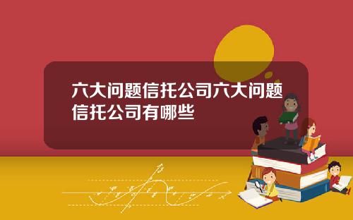 六大问题信托公司六大问题信托公司有哪些