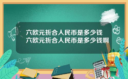 六欧元折合人民币是多少钱六欧元折合人民币是多少钱啊