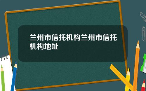 兰州市信托机构兰州市信托机构地址