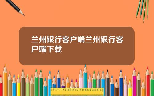 兰州银行客户端兰州银行客户端下载