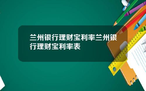 兰州银行理财宝利率兰州银行理财宝利率表
