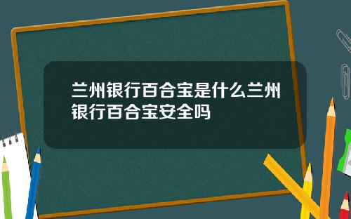 兰州银行百合宝是什么兰州银行百合宝安全吗
