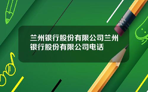 兰州银行股份有限公司兰州银行股份有限公司电话