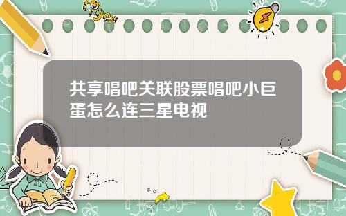 共享唱吧关联股票唱吧小巨蛋怎么连三星电视