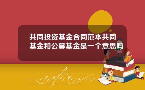 共同投资基金合同范本共同基金和公募基金是一个意思吗