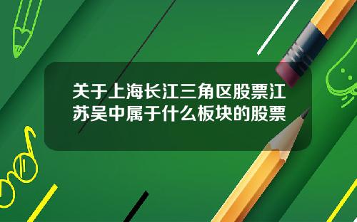 关于上海长江三角区股票江苏吴中属于什么板块的股票