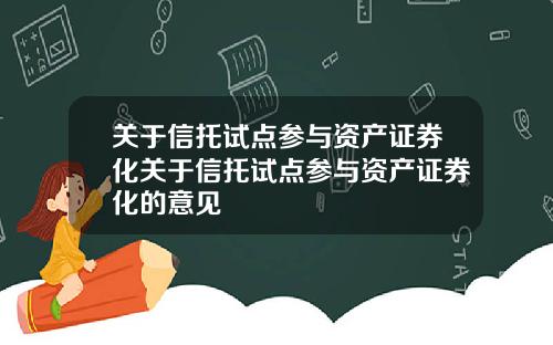 关于信托试点参与资产证券化关于信托试点参与资产证券化的意见