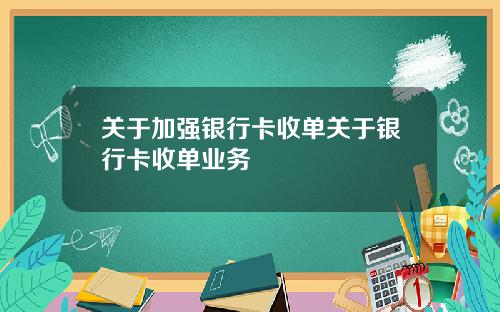 关于加强银行卡收单关于银行卡收单业务