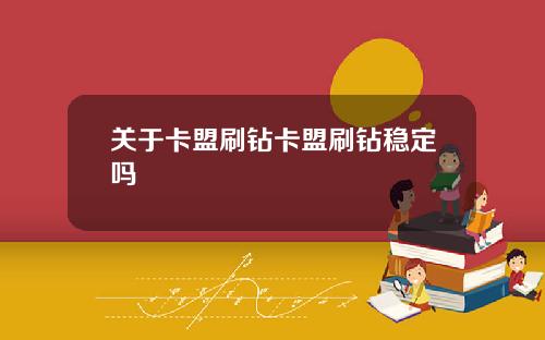 关于卡盟刷钻卡盟刷钻稳定吗