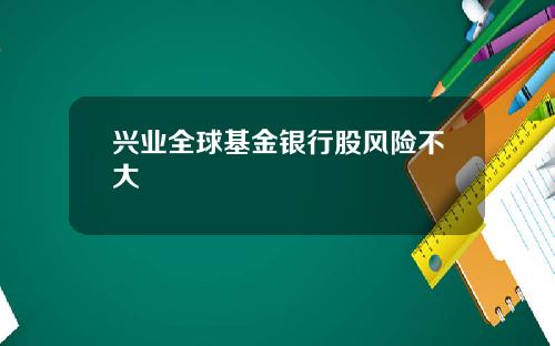 兴业全球基金银行股风险不大