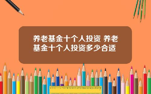 养老基金十个人投资 养老基金十个人投资多少合适