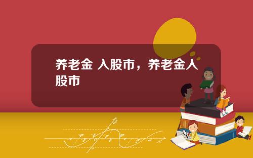 养老金 入股市，养老金入股市