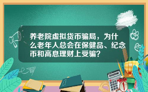 养老院虚拟货币骗局，为什么老年人总会在保健品、纪念币和高息理财上受骗？