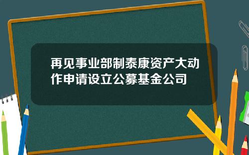 再见事业部制泰康资产大动作申请设立公募基金公司