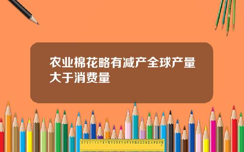 农业棉花略有减产全球产量大于消费量