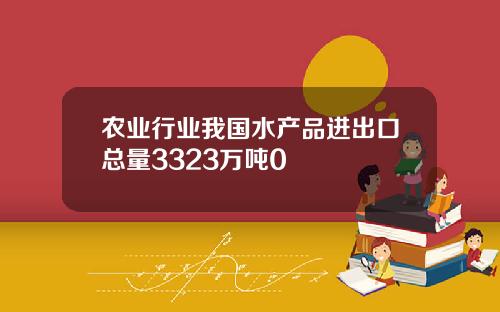 农业行业我国水产品进出口总量3323万吨0