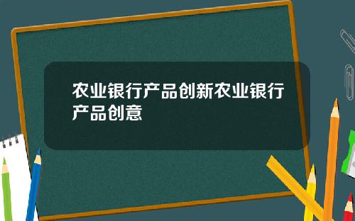 农业银行产品创新农业银行产品创意