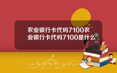 农业银行卡代码7100农业银行卡代码7100是什么