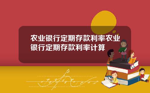 农业银行定期存款利率农业银行定期存款利率计算