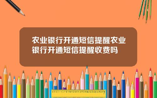 农业银行开通短信提醒农业银行开通短信提醒收费吗