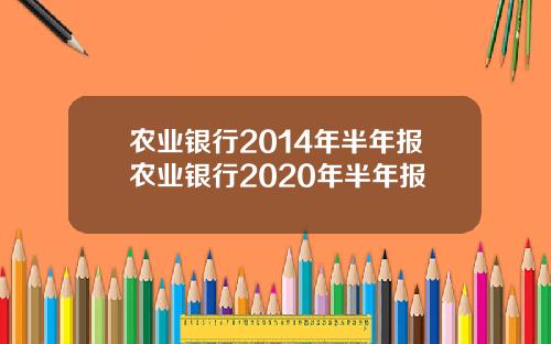 农业银行2014年半年报农业银行2020年半年报