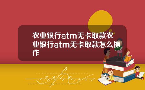 农业银行atm无卡取款农业银行atm无卡取款怎么操作