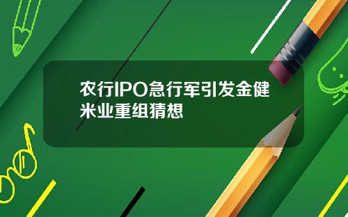 农行IPO急行军引发金健米业重组猜想
