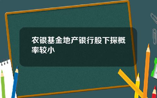 农银基金地产银行股下探概率较小